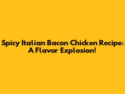 Spicy Italian Bacon Chicken Recipe: A Flavor Explosion!