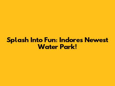 Splash Into Fun: Indore's Newest Water Park!