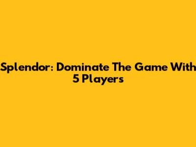 Splendor: Dominate The Game With 5 Players