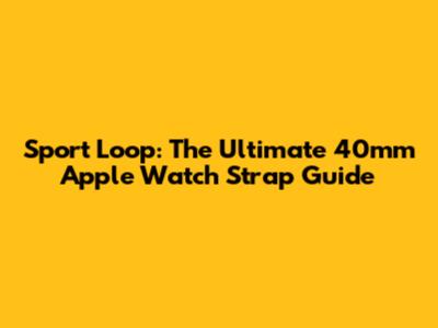 Sport Loop: The Ultimate 40mm Apple Watch Strap Guide