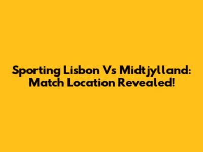 Sporting Lisbon Vs Midtjylland: Match Location Revealed!
