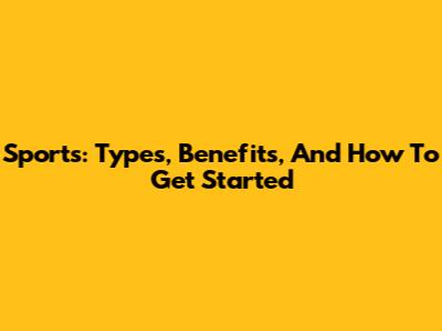 Sports: Types, Benefits, And How To Get Started