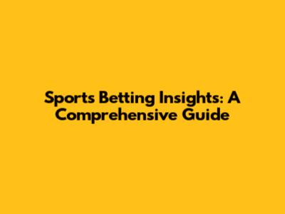 Sports Betting Insights: A Comprehensive Guide