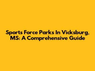 Sports Force Parks In Vicksburg, MS: A Comprehensive Guide