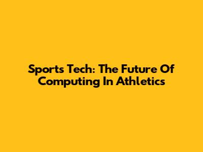 Sports Tech: The Future Of Computing In Athletics