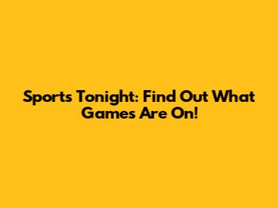 Sports Tonight: Find Out What Games Are On!