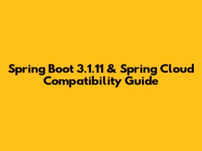 Spring Boot 3.1.11 & Spring Cloud Compatibility Guide