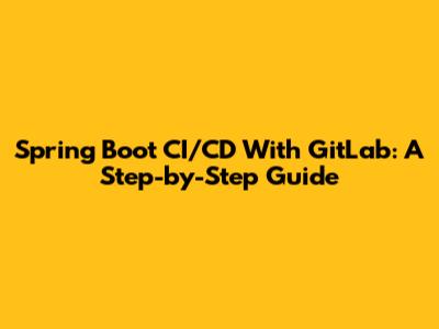 Spring Boot CI/CD With GitLab: A Step-by-Step Guide