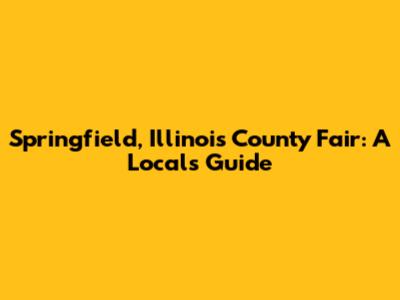 Springfield, Illinois County Fair: A Local's Guide