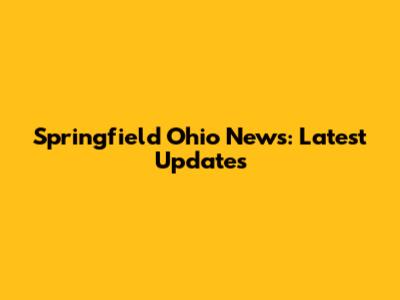 Springfield Ohio News: Latest Updates