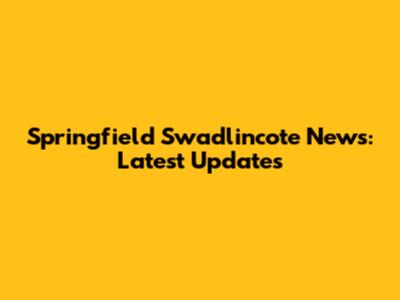 Springfield Swadlincote News: Latest Updates