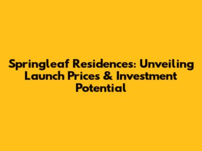 Springleaf Residences: Unveiling Launch Prices & Investment Potential