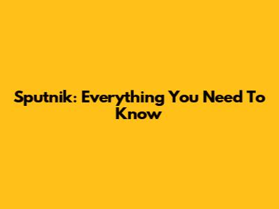 Sputnik: Everything You Need To Know