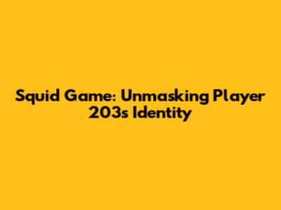 Squid Game: Unmasking Player 203's Identity