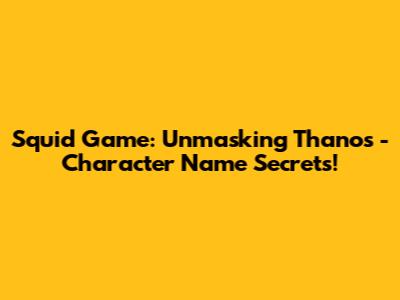 Squid Game: Unmasking Thanos - Character Name Secrets!
