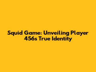 Squid Game: Unveiling Player 456's True Identity
