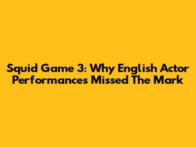 Squid Game 3: Why English Actor Performances Missed The Mark