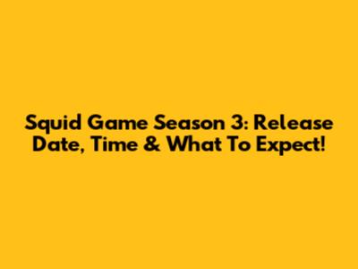 Squid Game Season 3: Release Date, Time & What To Expect!