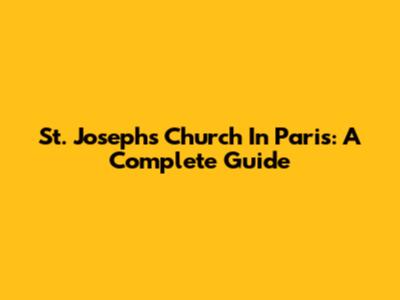 St. Joseph's Church In Paris: A Complete Guide