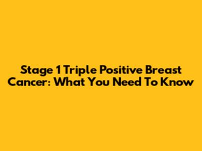 Stage 1 Triple Positive Breast Cancer: What You Need To Know