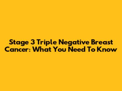 Stage 3 Triple Negative Breast Cancer: What You Need To Know
