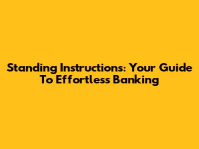 Standing Instructions: Your Guide To Effortless Banking