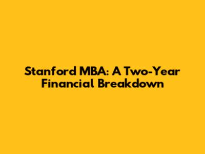 Stanford MBA: A Two-Year Financial Breakdown