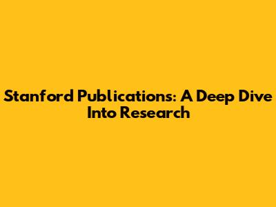 Stanford Publications: A Deep Dive Into Research