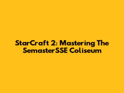 StarCraft 2: Mastering The SemasterSSE Coliseum