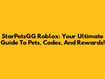 StarPetsGG Roblox: Your Ultimate Guide To Pets, Codes, And Rewards!