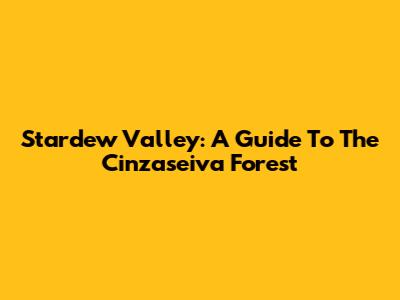 Stardew Valley: A Guide To The Cinzaseiva Forest
