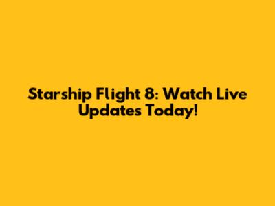 Starship Flight 8: Watch Live Updates Today!