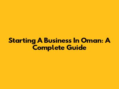Starting A Business In Oman: A Complete Guide