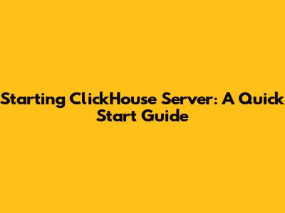 Starting ClickHouse Server: A Quick Start Guide