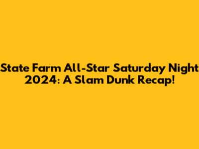 State Farm All-Star Saturday Night 2024: A Slam Dunk Recap!