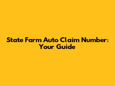 State Farm Auto Claim Number: Your Guide