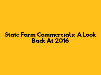 State Farm Commercials: A Look Back At 2016