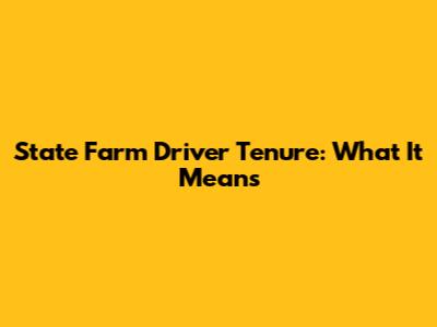 State Farm Driver Tenure: What It Means