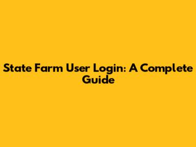 State Farm User Login: A Complete Guide