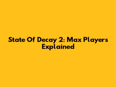 State Of Decay 2: Max Players Explained