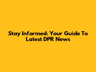 Stay Informed: Your Guide To Latest DPR News