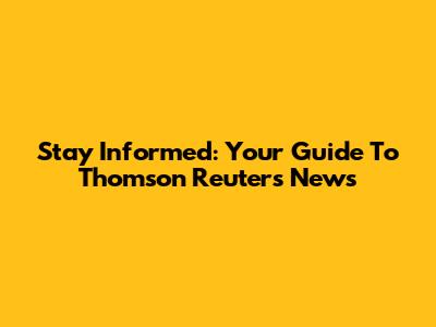 Stay Informed: Your Guide To Thomson Reuters News