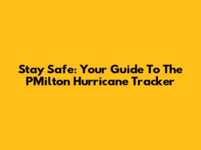 Stay Safe: Your Guide To The PMilton Hurricane Tracker