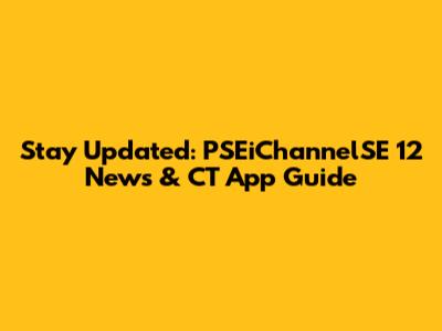 Stay Updated: PSEiChannelSE 12 News & CT App Guide