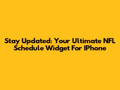 Stay Updated: Your Ultimate NFL Schedule Widget For IPhone