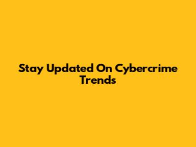 Stay Updated On Cybercrime Trends