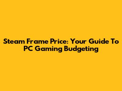 Steam Frame Price: Your Guide To PC Gaming Budgeting