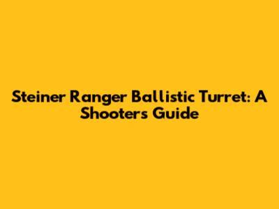 Steiner Ranger Ballistic Turret: A Shooter's Guide