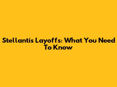 Stellantis Layoffs: What You Need To Know
