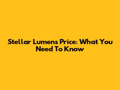 Stellar Lumens Price: What You Need To Know